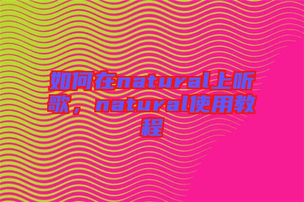 如何在natural上聽歌，natural使用教程