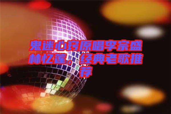 鬼迷心竅原唱李宗盛林憶蓮，經(jīng)典老歌推薦