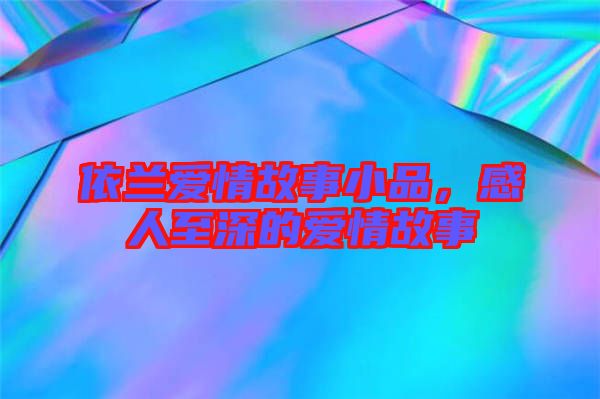 依蘭愛情故事小品，感人至深的愛情故事