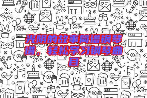 光陰的故事簡譜鋼琴譜，輕松學習鋼琴曲目