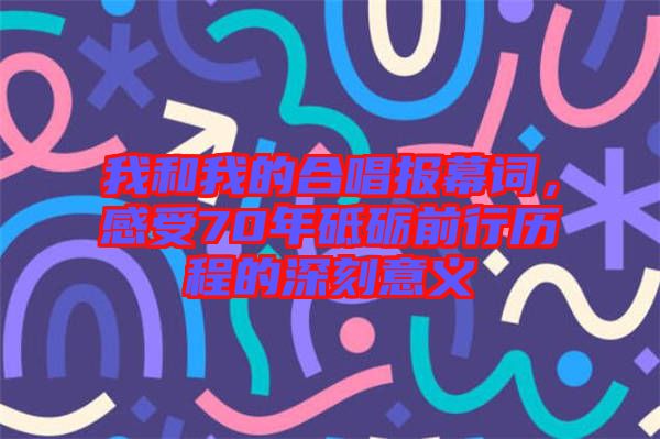 我和我的合唱報(bào)幕詞，感受70年砥礪前行歷程的深刻意義