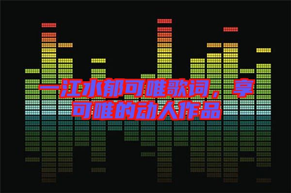 一江水郁可唯歌詞，享可唯的動人作品