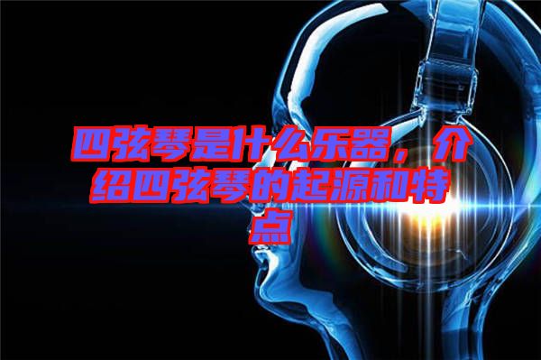 四弦琴是什么樂器，介紹四弦琴的起源和特點(diǎn)