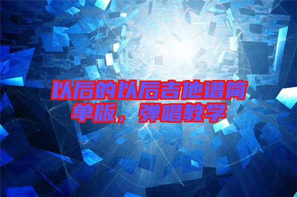 以后的以后吉他譜簡單版，彈唱教學(xué)