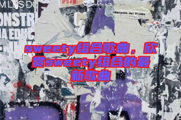 sweety組合歌曲，欣賞sweety組合的最新歌曲