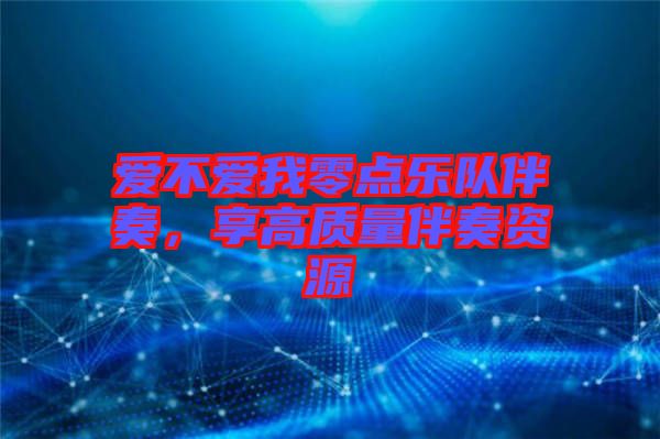 愛(ài)不愛(ài)我零點(diǎn)樂(lè)隊(duì)伴奏，享高質(zhì)量伴奏資源