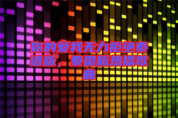 你的愛我無力拒絕泰語版，泰國版熱播歌曲