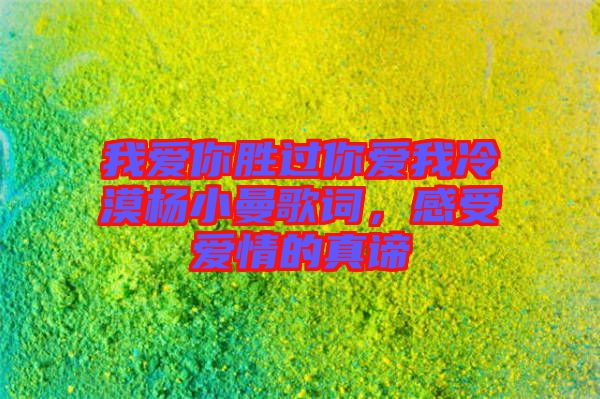 我愛你勝過你愛我冷漠楊小曼歌詞，感受愛情的真諦