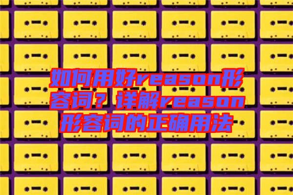 如何用好reason形容詞？詳解reason形容詞的正確用法