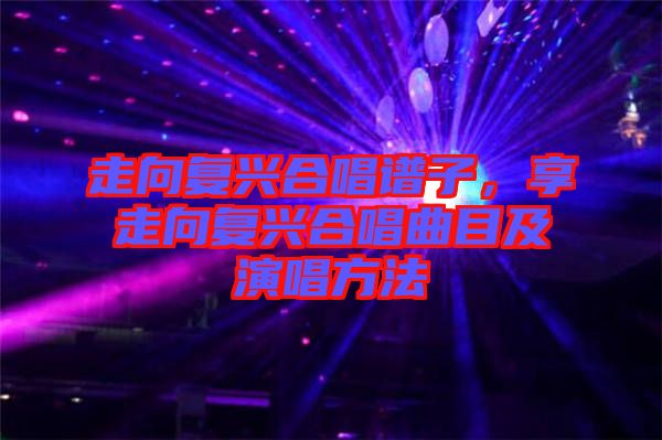 走向復(fù)興合唱譜子，享走向復(fù)興合唱曲目及演唱方法