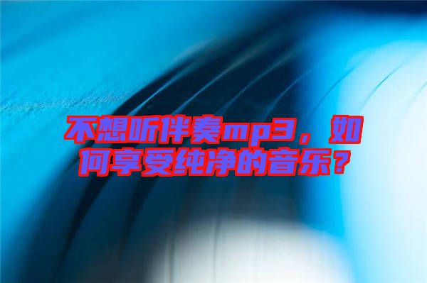 不想聽伴奏mp3，如何享受純凈的音樂？