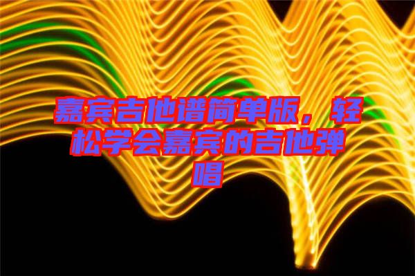 嘉賓吉他譜簡單版，輕松學會嘉賓的吉他彈唱