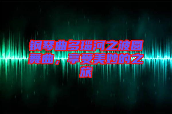 鋼琴曲多瑙河之波圓舞曲，享受美妙的之旅