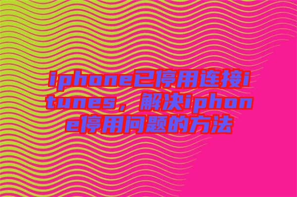 iphone已停用連接itunes，解決iphone停用問題的方法