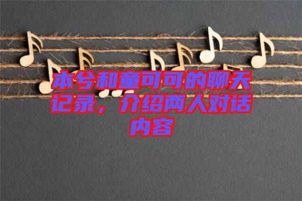 本兮和童可可的聊天記錄，介紹兩人對(duì)話內(nèi)容