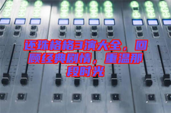 還珠格格3演大全，回顧經(jīng)典劇情，重溫那段時(shí)光