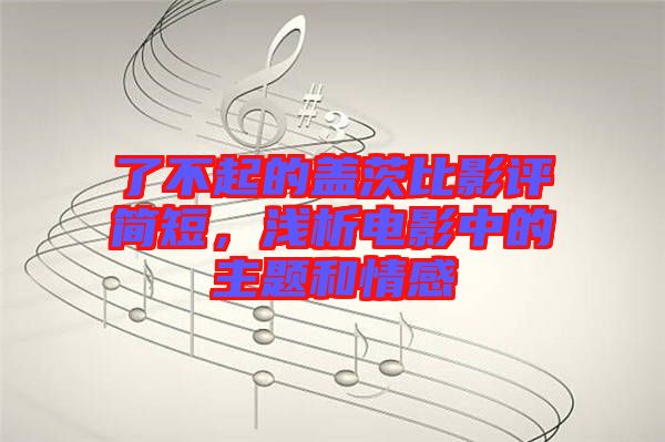 了不起的蓋茨比影評(píng)簡短，淺析電影中的主題和情感