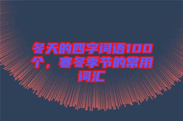 冬天的四字詞語100個，寒冬季節(jié)的常用詞匯