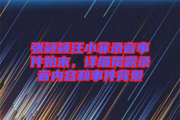 張潁潁汪小菲錄音事件始末，詳細揭露錄音內(nèi)容和事件背景