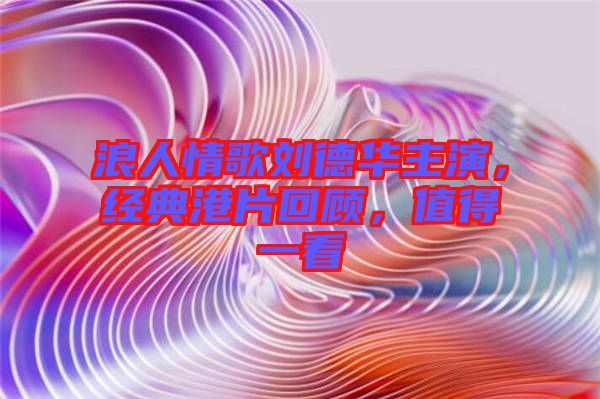 浪人情歌劉德華主演，經(jīng)典港片回顧，值得一看
