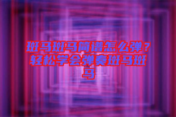 斑馬斑馬簡譜怎么彈？輕松學會彈奏斑馬斑馬