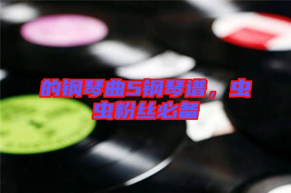 的鋼琴曲5鋼琴譜，蟲蟲粉絲必備