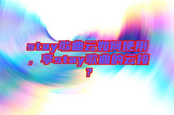 stay歌曲云如何使用，享stay歌曲的云接？