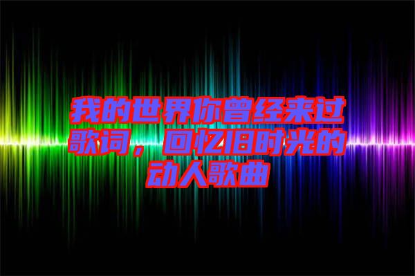 我的世界你曾經(jīng)來(lái)過(guò)歌詞，回憶舊時(shí)光的動(dòng)人歌曲