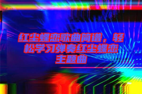 紅塵蝶戀歌曲簡(jiǎn)譜，輕松學(xué)習(xí)彈奏紅塵蝶戀主題曲