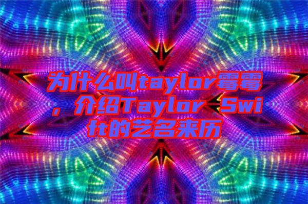 為什么叫taylor霉霉，介紹Taylor Swift的藝名來歷