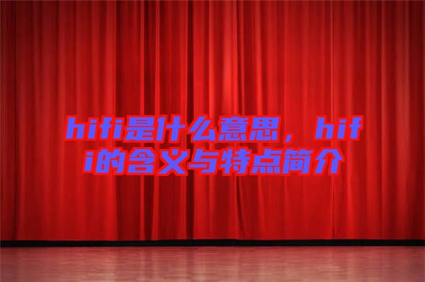 hifi是什么意思，hifi的含義與特點(diǎn)簡(jiǎn)介
