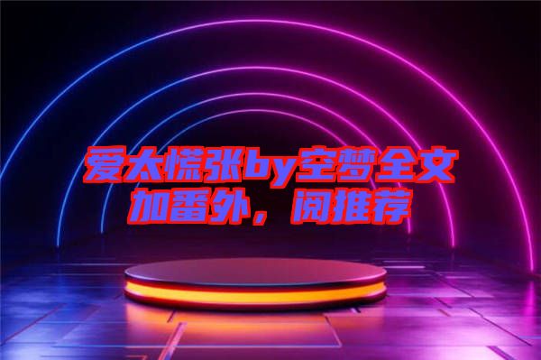 愛太慌張by空夢(mèng)全文加番外，閱推薦