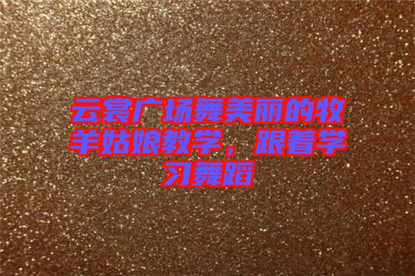 云裳廣場舞美麗的牧羊姑娘教學(xué)，跟著學(xué)習(xí)舞蹈