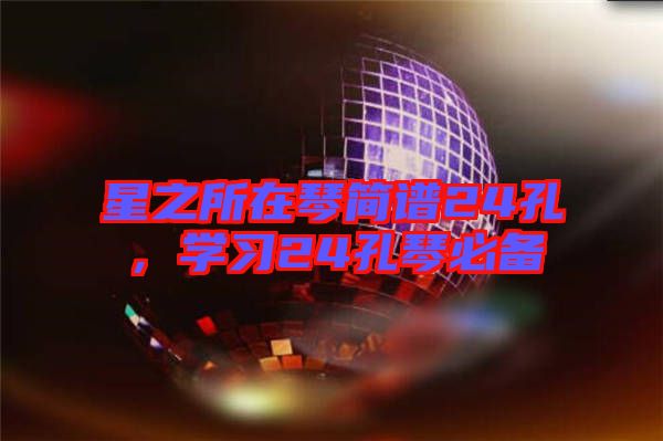 星之所在琴簡譜24孔，學(xué)習(xí)24孔琴必備