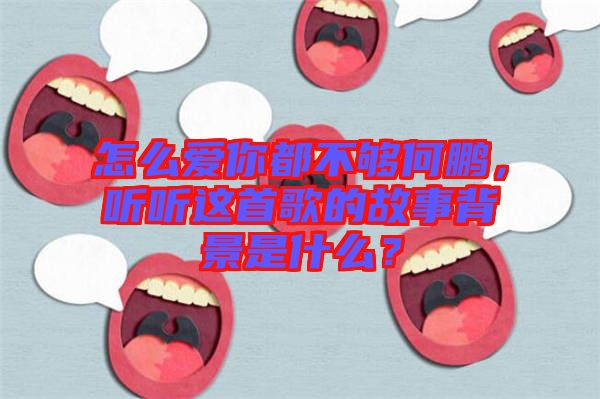 怎么愛你都不夠何鵬，聽聽這首歌的故事背景是什么？
