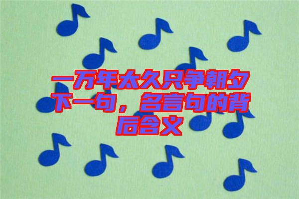 一萬年太久只爭朝夕下一句，名言句的背后含義