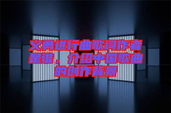 義勇進(jìn)行曲歌詞作者是誰(shuí)，介紹中國(guó)歌曲的創(chuàng)作背景