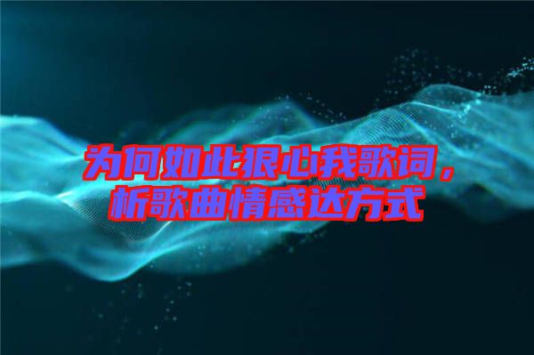 為何如此狠心我歌詞，析歌曲情感達(dá)方式