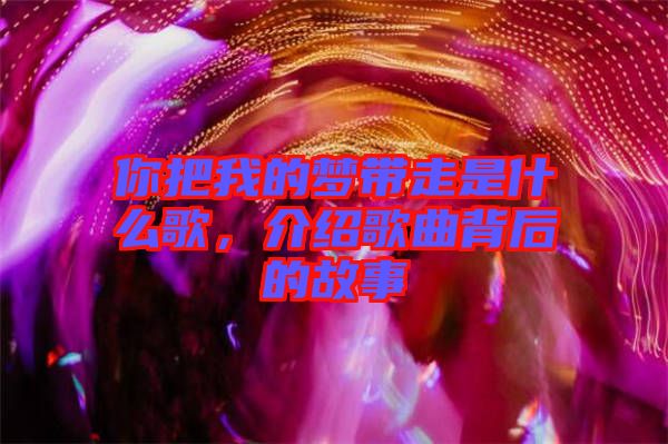 你把我的夢(mèng)帶走是什么歌，介紹歌曲背后的故事
