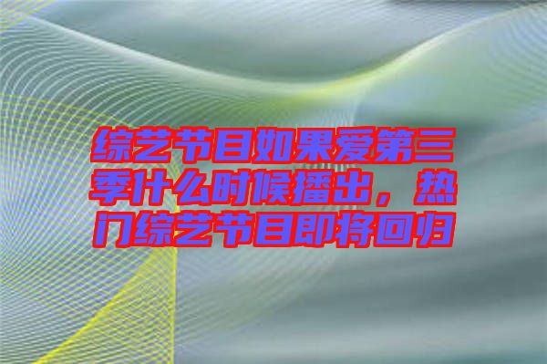 綜藝節(jié)目如果愛第三季什么時候播出，熱門綜藝節(jié)目即將回歸