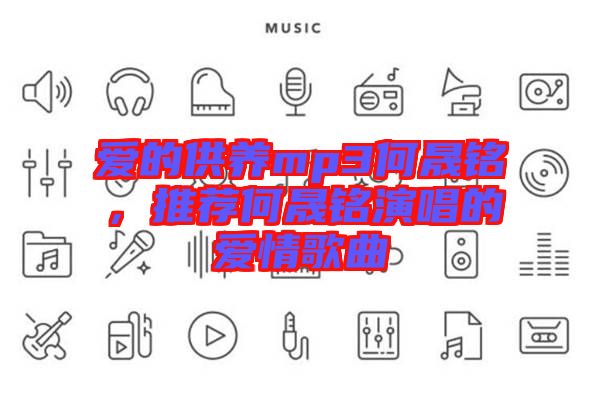 愛的供養(yǎng)mp3何晟銘，推薦何晟銘演唱的愛情歌曲