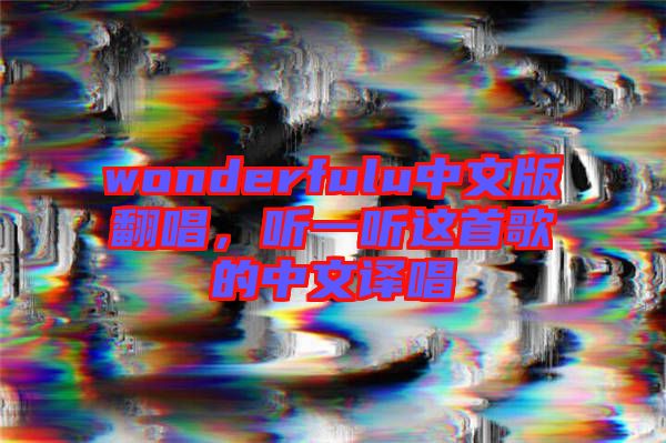 wonderfulu中文版翻唱，聽(tīng)一聽(tīng)這首歌的中文譯唱