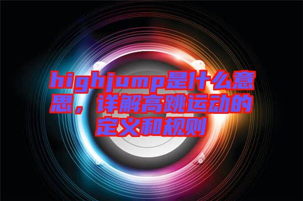 highjump是什么意思，詳解高跳運動的定義和規(guī)則