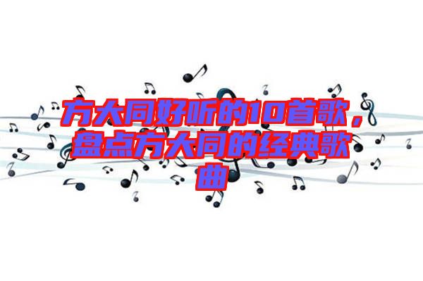 方大同好聽的10首歌，盤點(diǎn)方大同的經(jīng)典歌曲