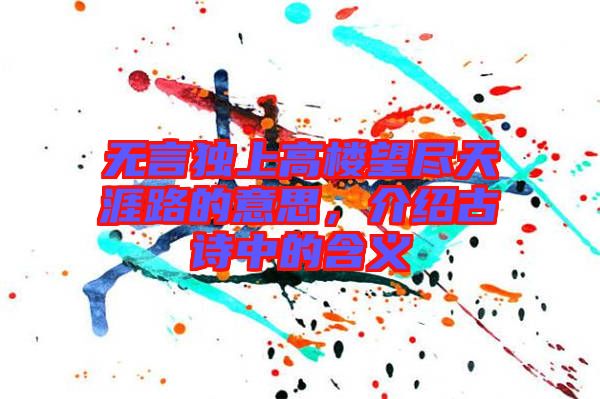 無言獨上高樓望盡天涯路的意思，介紹古詩中的含義