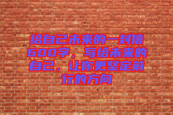 給自己未來的一封信600字，寫給未來的自己，讓你更堅(jiān)定前行的方向