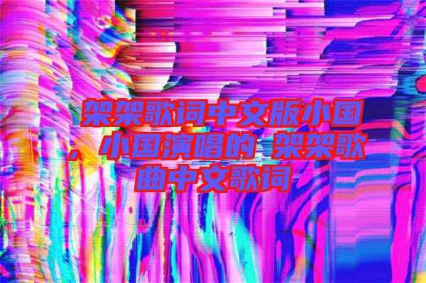 囧架架歌詞中文版小國(guó)，小國(guó)演唱的囧架架歌曲中文歌詞
