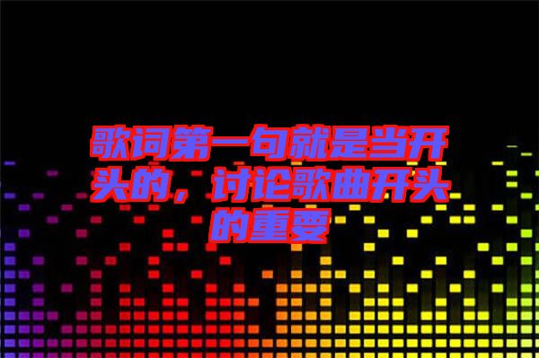 歌詞第一句就是當(dāng)開(kāi)頭的，討論歌曲開(kāi)頭的重要