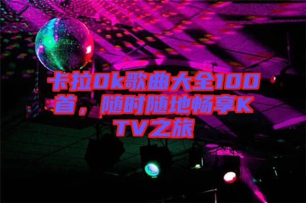 卡拉0k歌曲大全100首，隨時(shí)隨地暢享KTV之旅