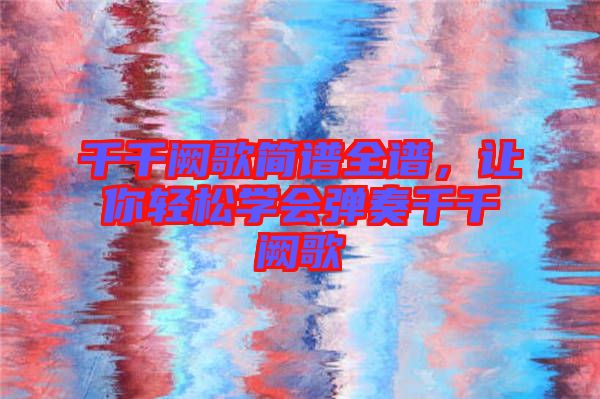 千千闕歌簡譜全譜，讓你輕松學會彈奏千千闕歌